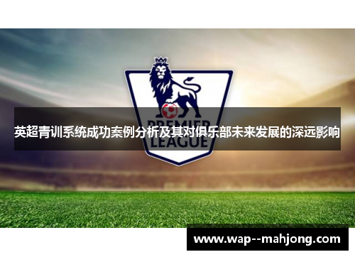 英超青训系统成功案例分析及其对俱乐部未来发展的深远影响