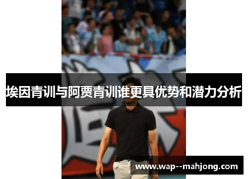 埃因青训与阿贾青训谁更具优势和潜力分析