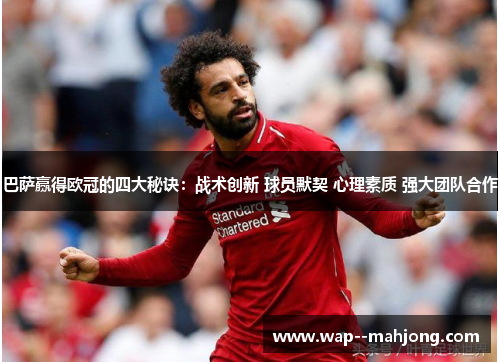 巴萨赢得欧冠的四大秘诀:战术创新 球员默契 心理素质 强大团队合作 巴萨赢得欧冠的四大秘诀:战术创新 球员默契 心理素质 强大团队合作