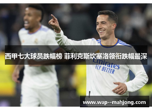 西甲七大球员跌幅榜 菲利克斯坎塞洛领衔跌幅最深