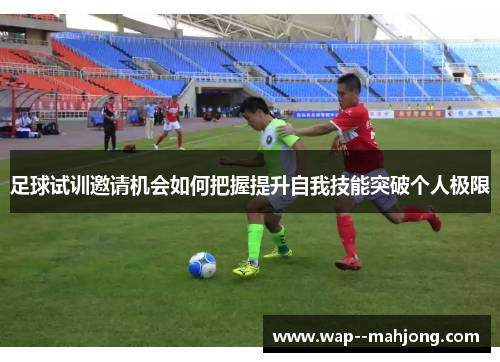 足球试训邀请机会如何把握提升自我技能突破个人极限