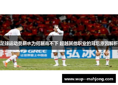 足球运动员薪水为何居高不下 超越其他职业的背后原因解析