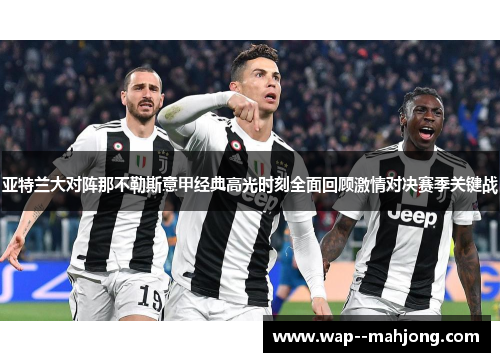 亚特兰大对阵那不勒斯意甲经典高光时刻全面回顾激情对决赛季关键战
