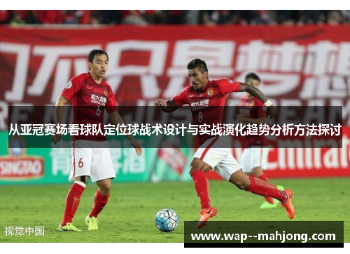 从亚冠赛场看球队定位球战术设计与实战演化趋势分析方法探讨