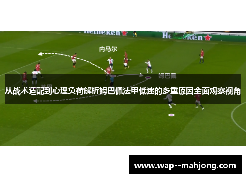 从战术适配到心理负荷解析姆巴佩法甲低迷的多重原因全面观察视角