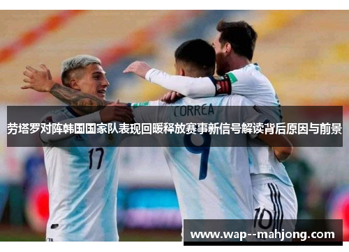 劳塔罗对阵韩国国家队表现回暖释放赛事新信号解读背后原因与前景