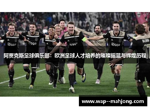 阿贾克斯足球俱乐部：欧洲足球人才培养的璀璨摇篮与辉煌历程