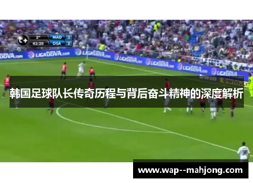 韩国足球队长传奇历程与背后奋斗精神的深度解析