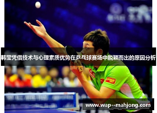 韩莹凭借技术与心理素质优势在乒乓球赛场中脱颖而出的原因分析
