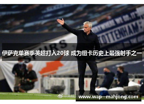 伊萨克单赛季英超打入20球 成为纽卡历史上最强射手之一 伊萨克单赛季英超打入20球 成为纽卡历史上最强射手之一