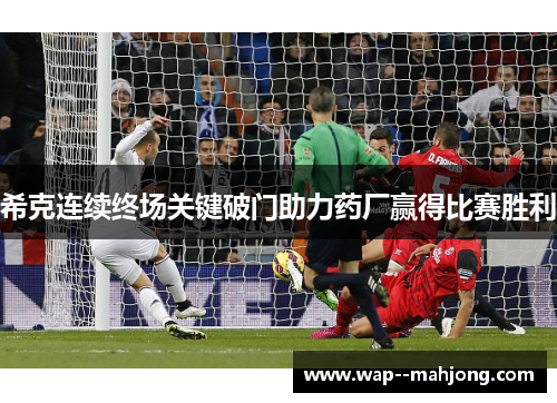 希克连续终场关键破门助力药厂赢得比赛胜利