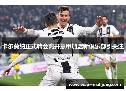 卡尔莫纳正式转会离开意甲加盟新俱乐部引关注