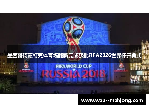 墨西哥阿兹特克体育场翻新完成获批FIFA2026世界杯开幕式 墨西哥阿兹特克体育场翻新完成获批FIFA2026世界杯开幕式